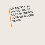 Un necio y su dinero, no se quedan juntos durante mucho tiempo