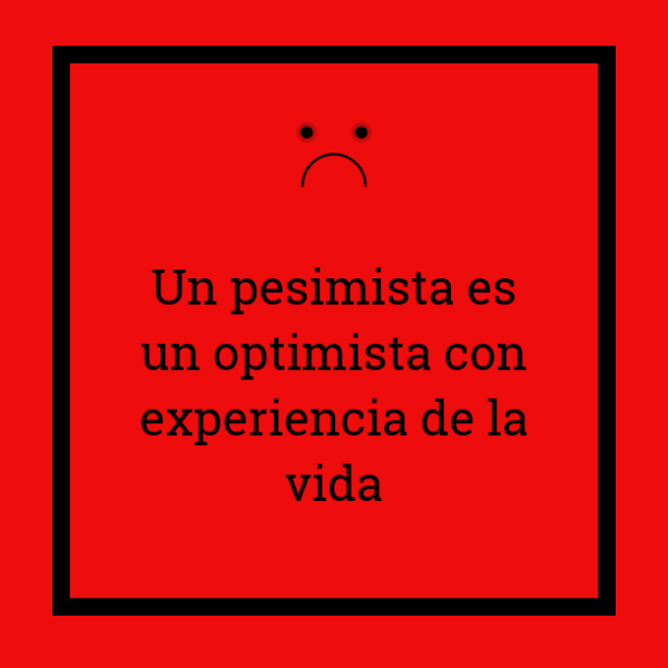 Un pesimista es un optimista con experiencia de la vida