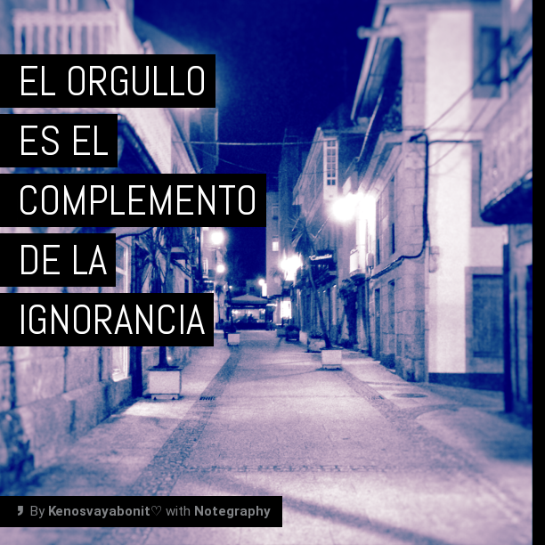 El orgullo es el complemento de la ignorancia