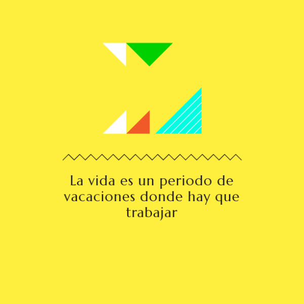 La vida es un periodo de vacaciones donde hay que trabajar