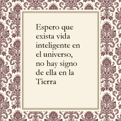 Espero que exista vida inteligente en el universo, no hay signo de ella en la Tierra