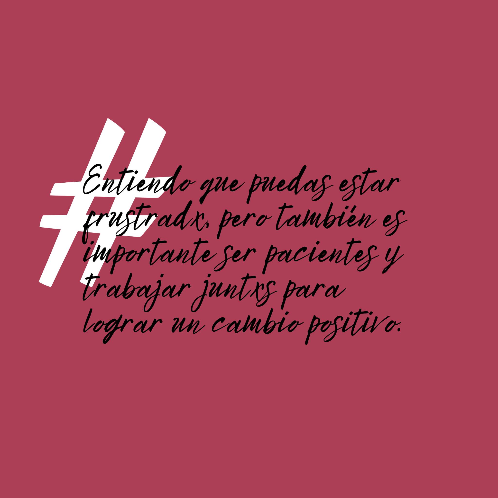 Entiendo que puedas estar frustradx, pero también es importante ser pacientes y trabajar juntxs para lograr un cambio positivo.