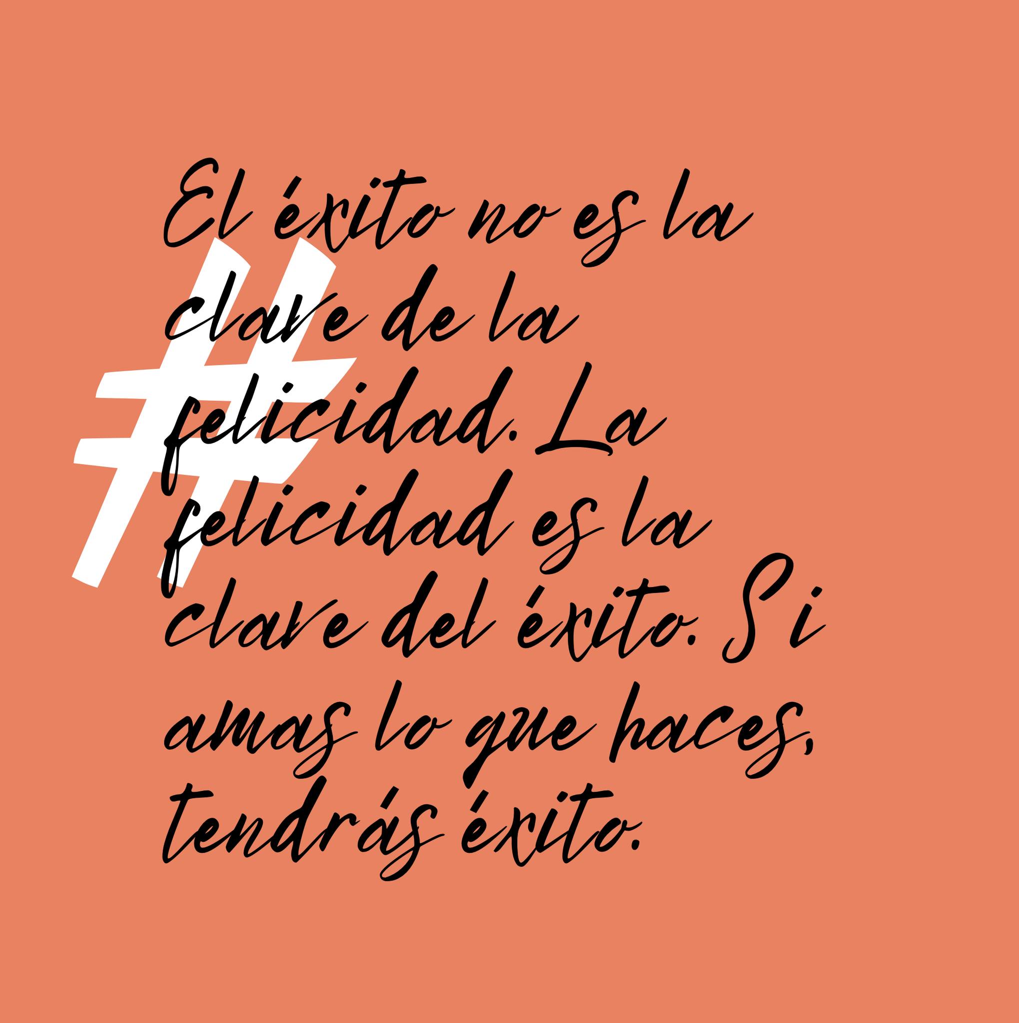 El éxito no es la clave de la felicidad. La felicidad es la clave del éxito. Si amas lo que haces, tendrás éxito