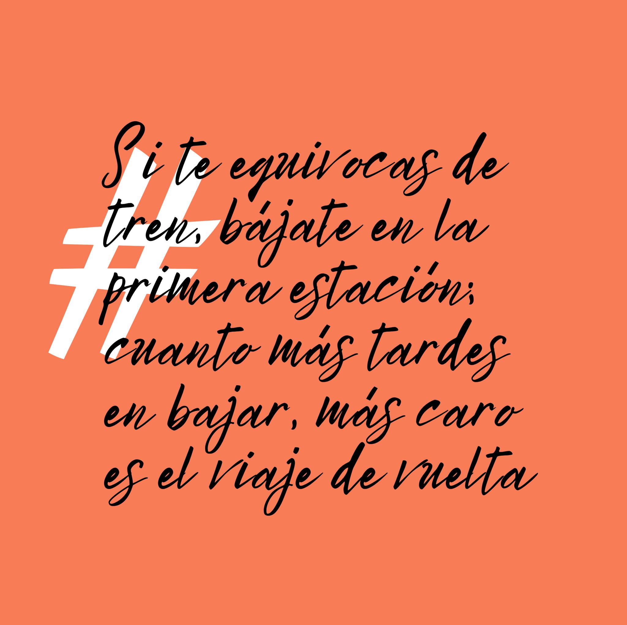 Si te equivocas de tren, bájate en la primera estación; cuanto más tardes en bajar, más caro es el viaje de vuelta