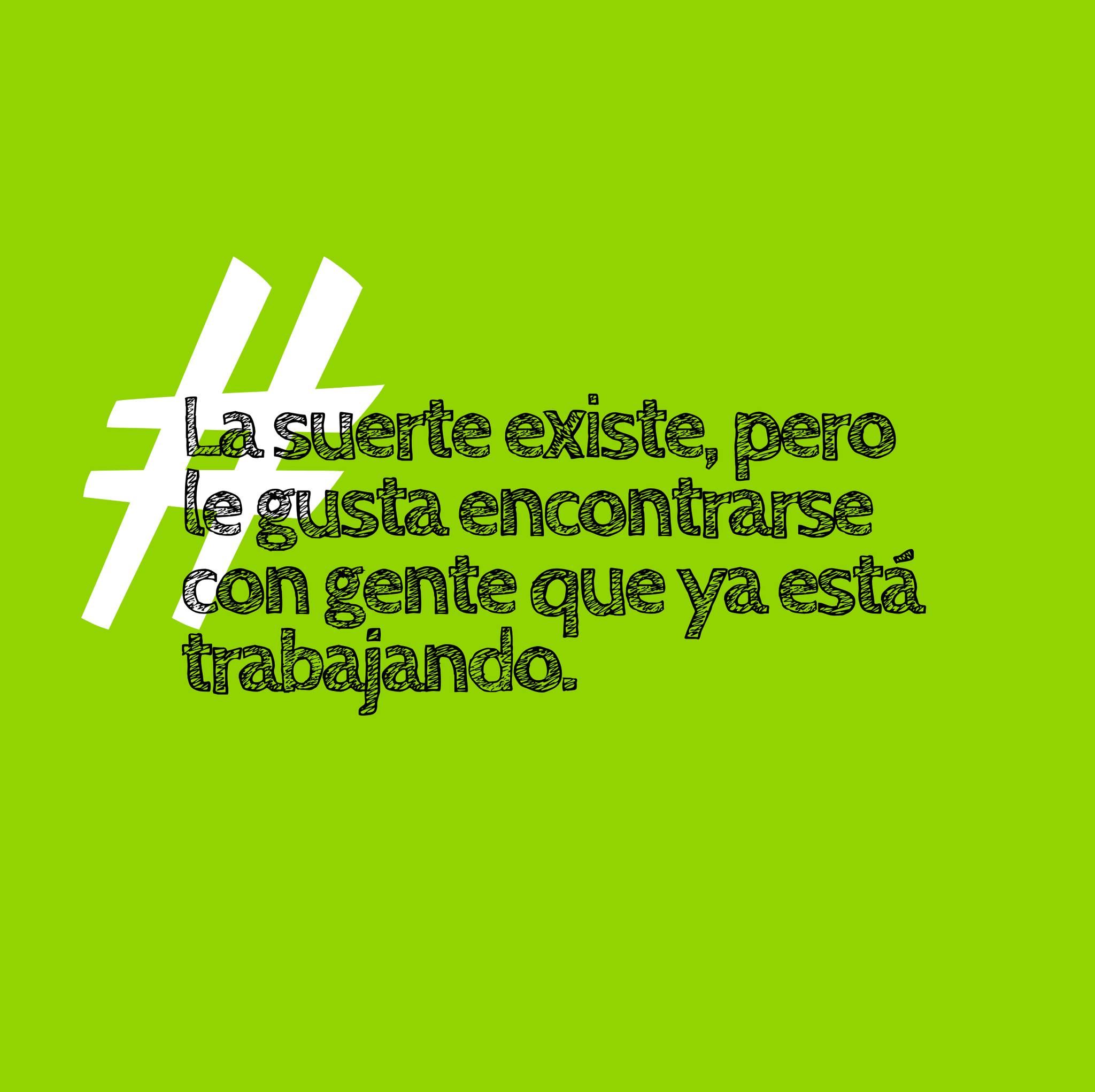 La suerte existe, pero le gusta encontrarse con gente que ya está trabajando.
