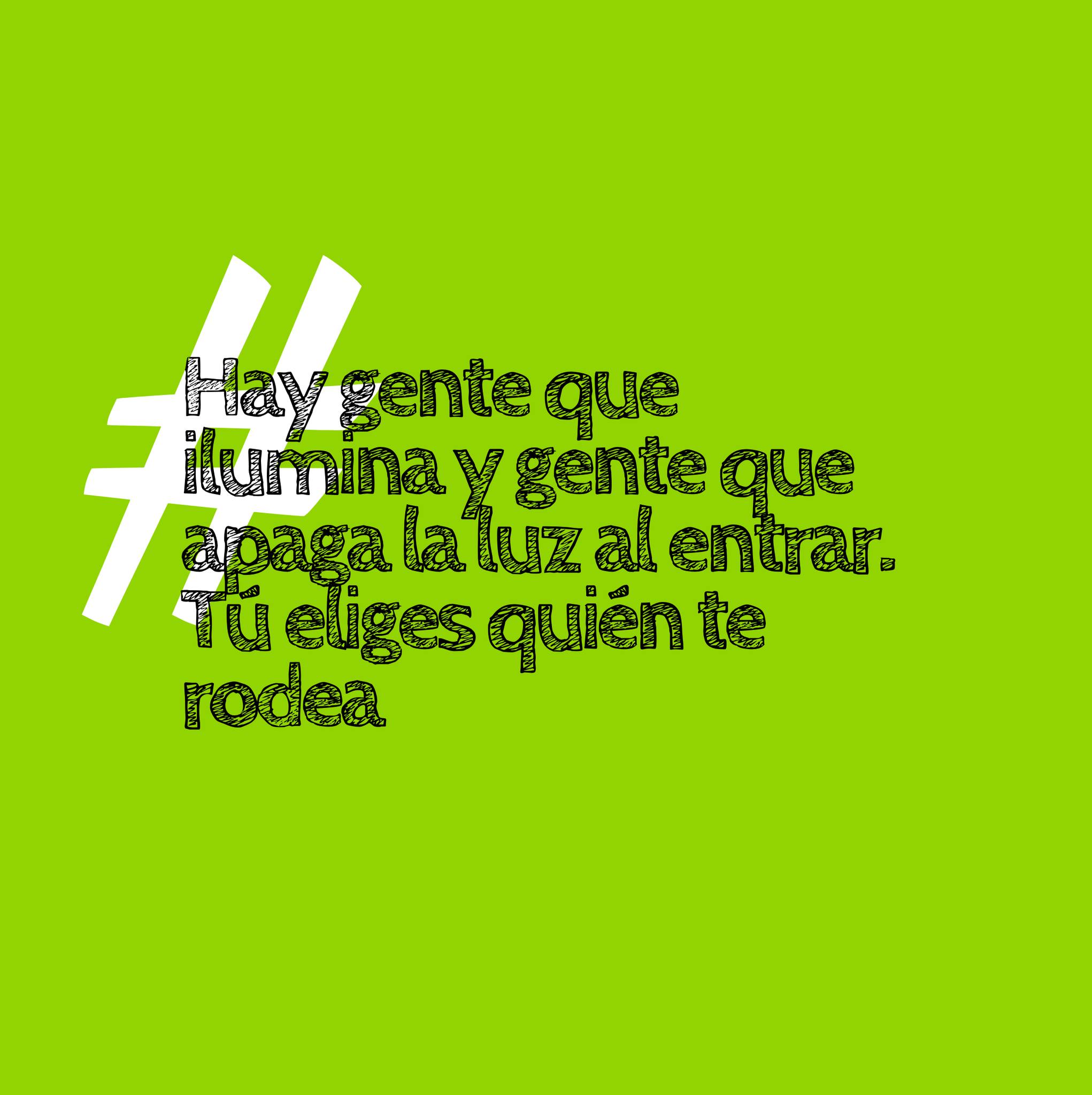 Hay gente que ilumina y gente que apaga la luz al entrar. Tú eliges quién te rodea