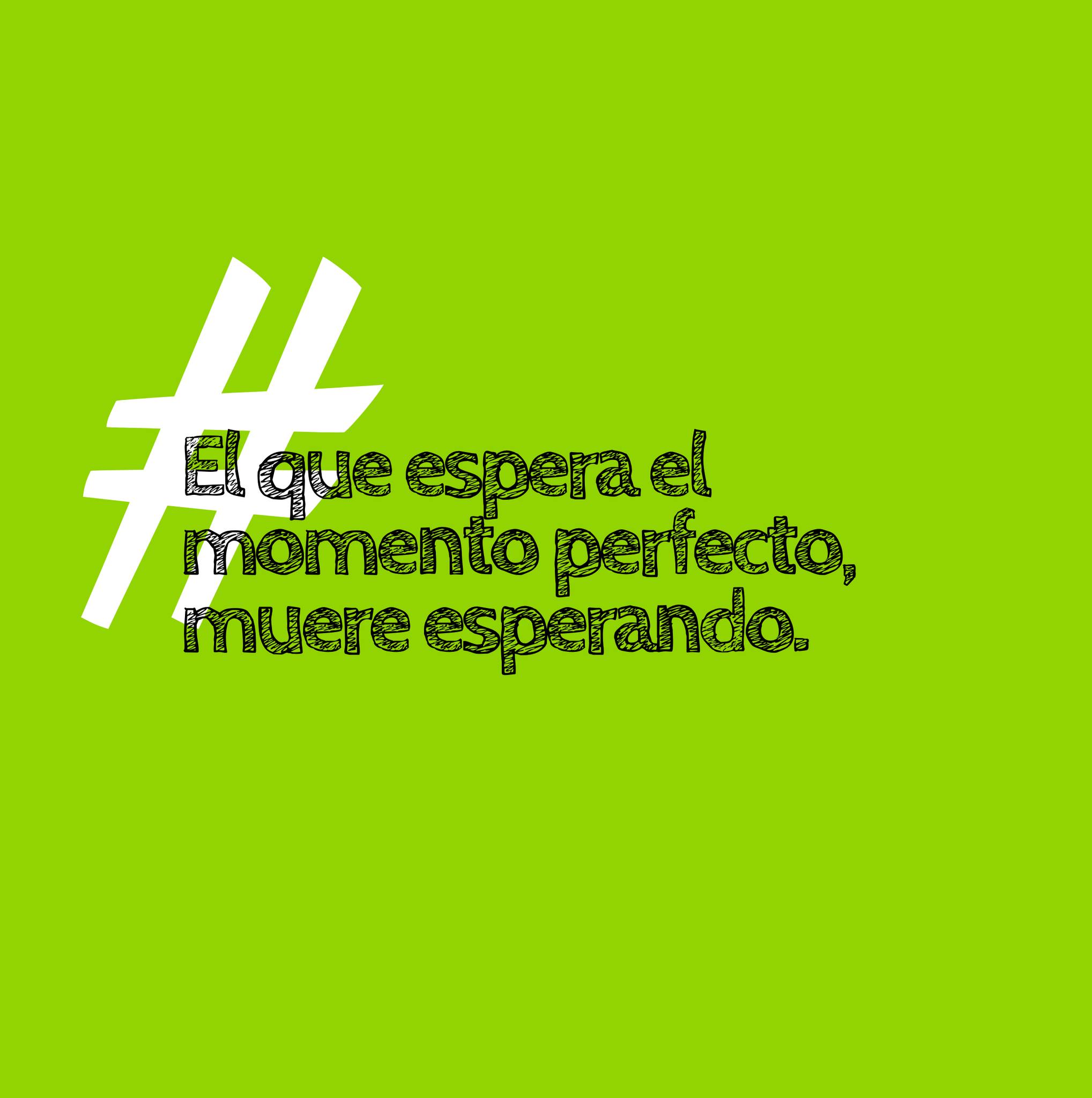 El que espera el momento perfecto, muere esperando.